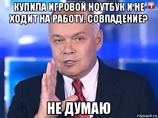 купила игровой ноутбук и не ходит на работу. совпадение? не думаю, Мем Киселёв 2014