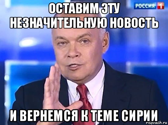 оставим эту незначительную новость и вернемся к теме сирии, Мем Киселёв 2014