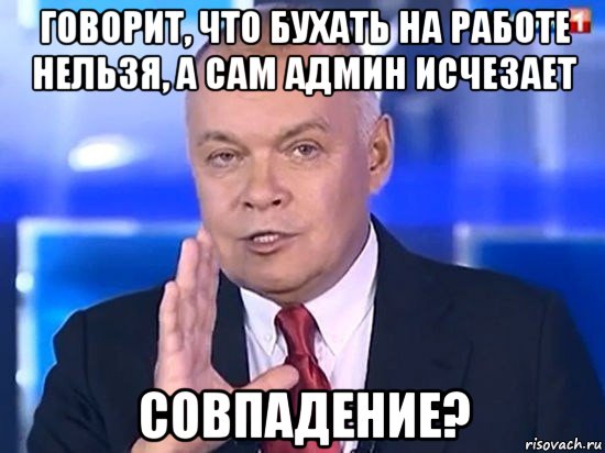 говорит, что бухать на работе нельзя, а сам админ исчезает совпадение?, Мем Киселёв 2014