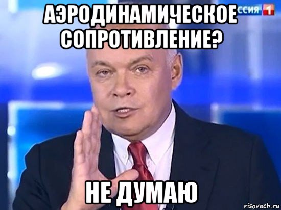 аэродинамическое сопротивление? не думаю, Мем Киселёв 2014