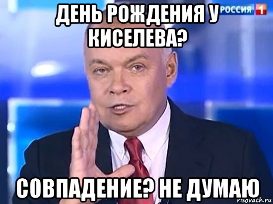 день рождения у киселева? совпадение? не думаю, Мем Киселёв 2014