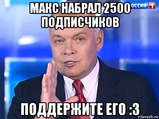 макс набрал 2500 подписчиков поддержите его :3, Мем Киселёв 2014