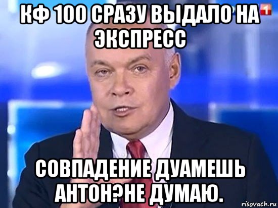 кф 100 сразу выдало на экспресс совпадение дуамешь антон?не думаю., Мем Киселёв 2014