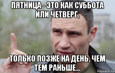 пятница - это как суббота или четверг, только позже на день, чем тем раньше...