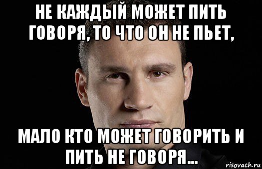 не каждый может пить говоря, то что он не пьет, мало кто может говорить и пить не говоря..., Мем Кличко