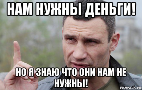 нам нужны деньги! но я знаю что они нам не нужны!, Мем Кличко говорит