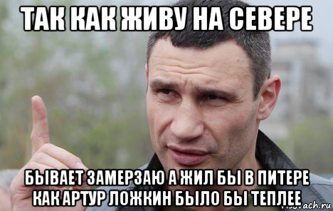 так как живу на севере бывает замерзаю а жил бы в питере как артур ложкин было бы теплее, Мем Кличко говорит