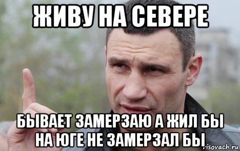 живу на севере бывает замерзаю а жил бы на юге не замерзал бы