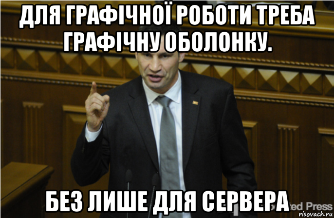 для графічної роботи треба графічну оболонку. без лише для сервера, Мем кличко философ