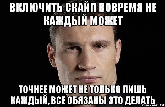 включить скайп вовремя не каждый может точнее может не только лишь каждый, все обязаны это делать, Мем Кличко