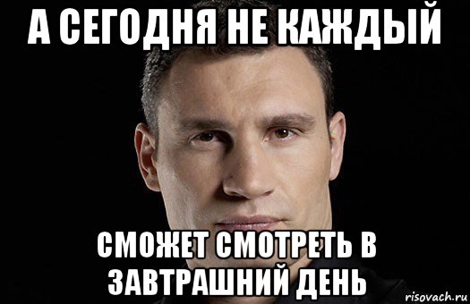 а сегодня не каждый сможет смотреть в завтрашний день, Мем Кличко