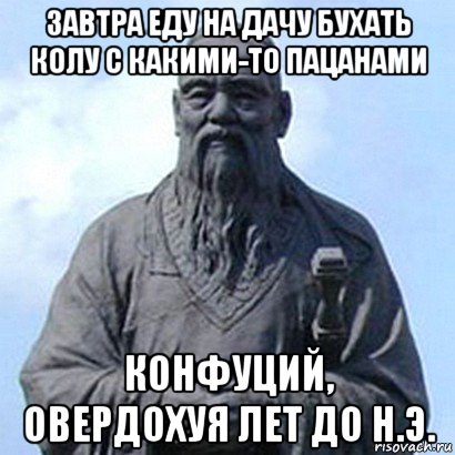 завтра еду на дачу бухать колу с какими-то пацанами конфуций, овердохуя лет до н.э., Мем  конфуций