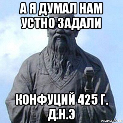 а я думал нам устно задали конфуций 425 г. д.н.э, Мем  конфуций