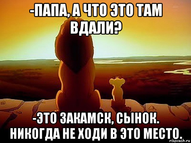 -папа, а что это там вдали? -это закамск, сынок. никогда не ходи в это место., Мем  король лев