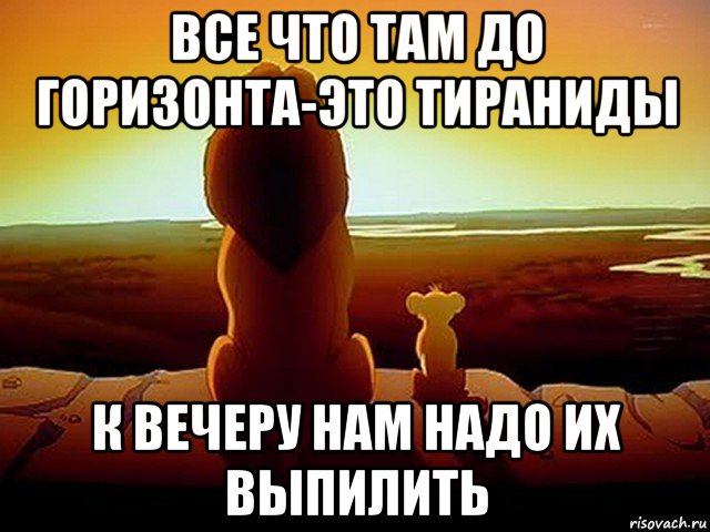 все что там до горизонта-это тираниды к вечеру нам надо их выпилить, Мем  король лев