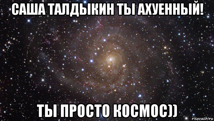 саша талдыкин ты ахуенный! ты просто космос)), Мем  Космос (офигенно)