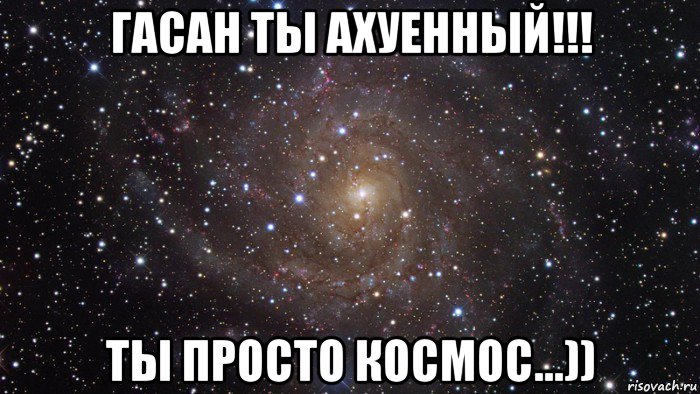 гасан ты ахуенный!!! ты просто космос...)), Мем  Космос (офигенно)