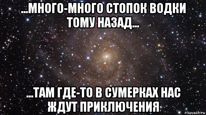 ...много-много стопок водки тому назад... ...там где-то в сумерках нас ждут приключения, Мем  Космос (офигенно)