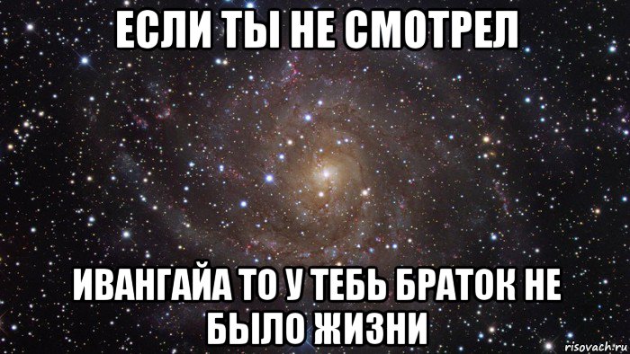 если ты не смотрел ивангайа то у тебь браток не было жизни, Мем  Космос (офигенно)