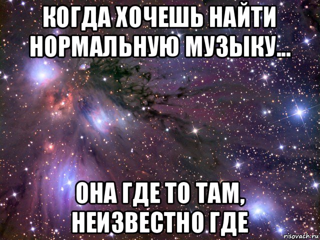 когда хочешь найти нормальную музыку... она где то там, неизвестно где, Мем Космос