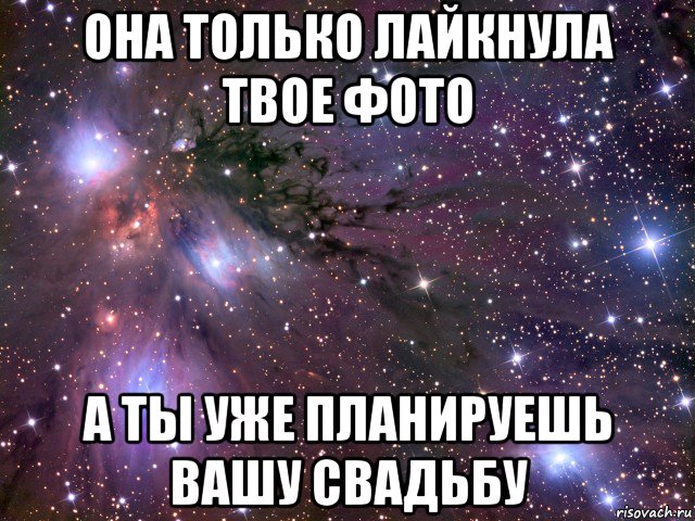 она только лайкнула твое фото а ты уже планируешь вашу свадьбу, Мем Космос