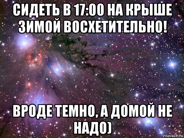 сидеть в 17:00 на крыше зимой восхетительно! вроде темно, а домой не надо), Мем Космос