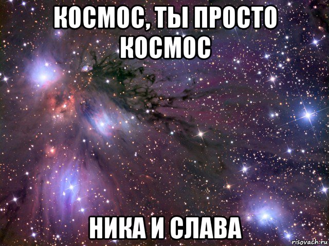 космос, ты просто космос ника и слава, Мем Космос