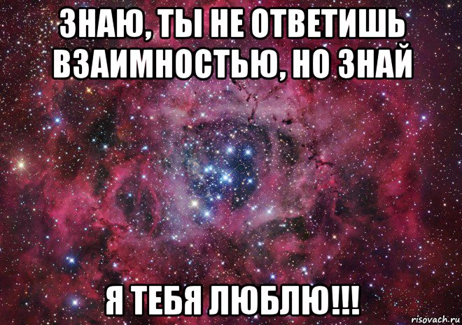 знаю, ты не ответишь взаимностью, но знай я тебя люблю!!!, Мем Ты просто космос