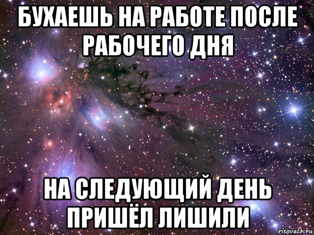 бухаешь на работе после рабочего дня на следующий день пришёл лишили, Мем Космос