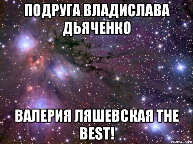 подруга владислава дьяченко валерия ляшевская the best!, Мем Космос