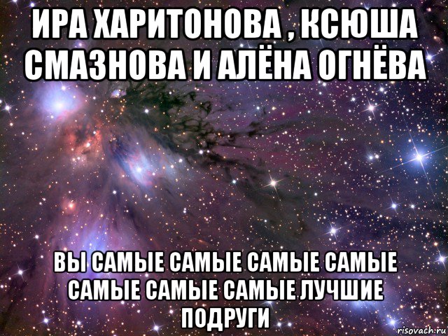 ира харитонова , ксюша смазнова и алёна огнёва вы самые самые самые самые самые самые самые лучшие подруги, Мем Космос