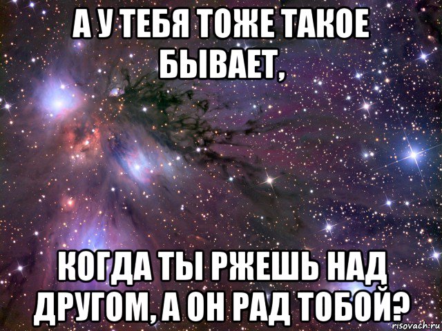 а у тебя тоже такое бывает, когда ты ржешь над другом, а он рад тобой?, Мем Космос