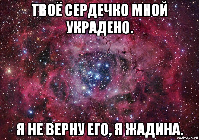 твоё сердечко мной украдено. я не верну его, я жадина.