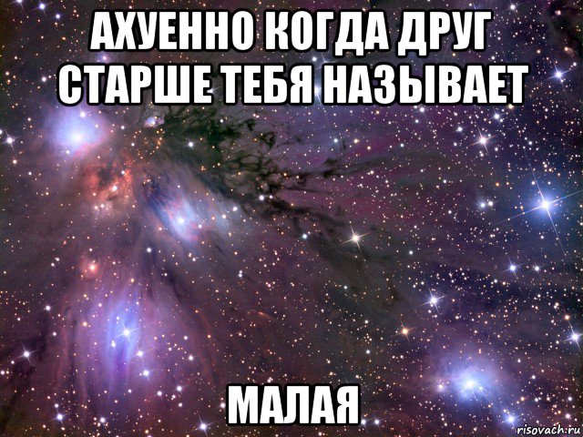 ахуенно когда друг старше тебя называет малая, Мем Космос