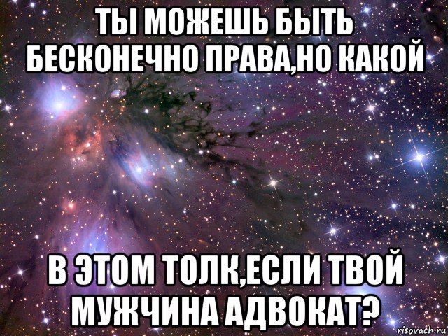 ты можешь быть бесконечно права,но какой в этом толк,если твой мужчина адвокат?, Мем Космос