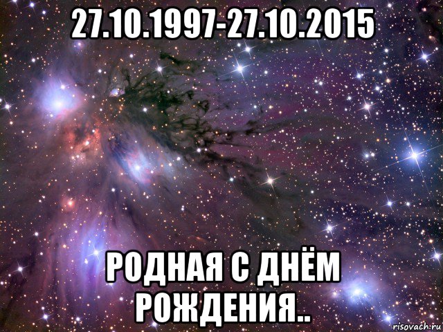 27.10.1997-27.10.2015 родная с днём рождения.., Мем Космос