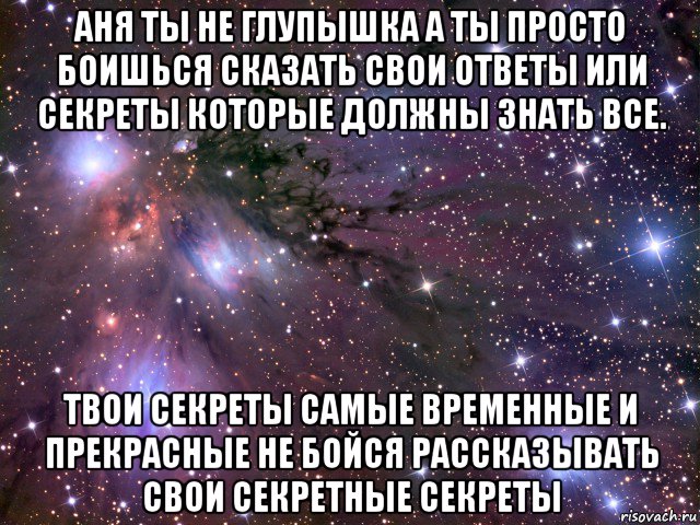 аня ты не глупышка а ты просто боишься сказать свои ответы или секреты которые должны знать все. твои секреты самые временные и прекрасные не бойся рассказывать свои секретные секреты, Мем Космос