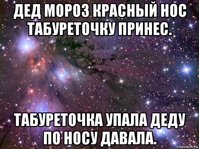 дед мороз красный нос табуреточку принес. табуреточка упала деду по носу давала., Мем Космос