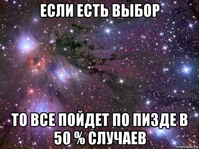 если есть выбор то все пойдет по пизде в 50 % случаев, Мем Космос