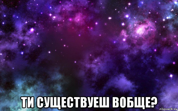  ти существуеш вобще?