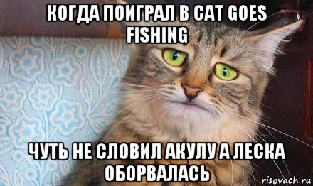 когда поиграл в cat goes fishing чуть не словил акулу а леска оборвалась