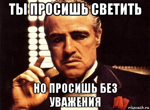 ты просишь светить но просишь без уважения, Мем крестный отец