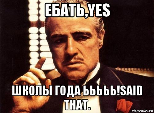 ебать,yes школы года ььььь!said that., Мем крестный отец