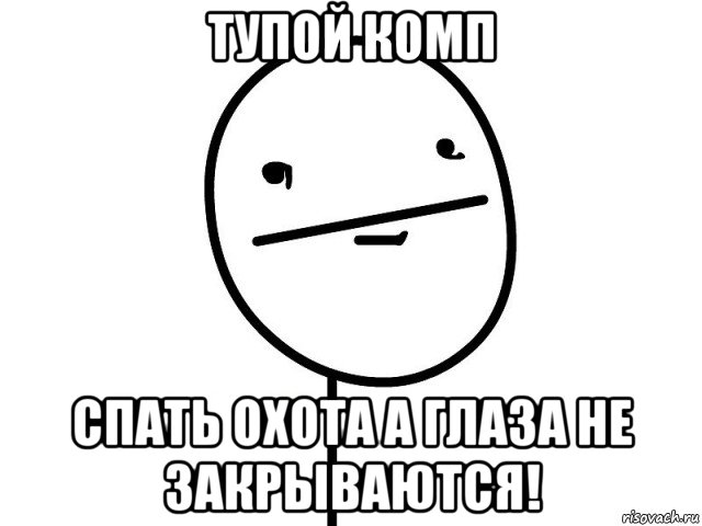 тупой комп спать охота а глаза не закрываются!, Мем Покерфэйс