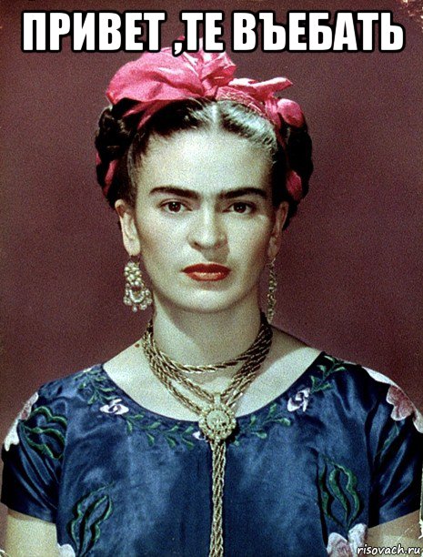 привет ,те въебать , Мем Magdalena Carmen Frieda Kahlo Ca