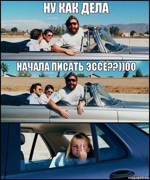 Ну как дела Начала писать эссе??))00