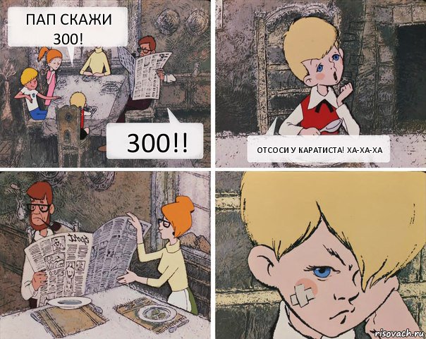 Пап скажи 300! 300!! Отсоси у Каратиста! Ха-ха-ха