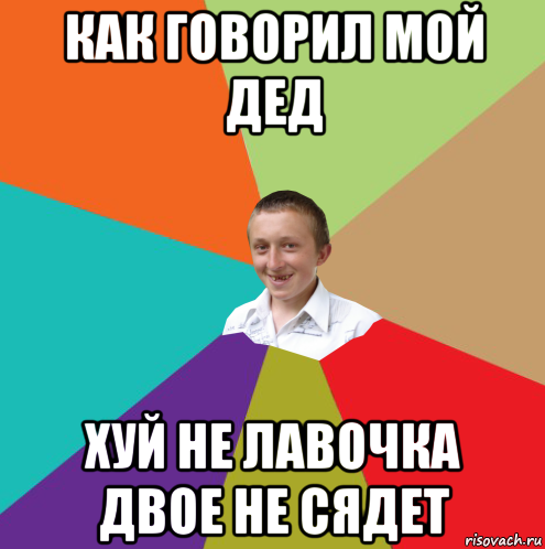 как говорил мой дед хуй не лавочка двое не сядет, Мем  малый паца