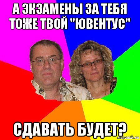 а экзамены за тебя тоже твой "ювентус" сдавать будет?, Мем  Типичные родители