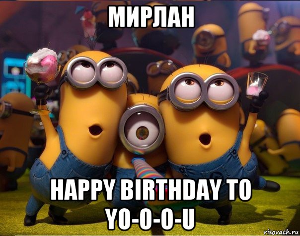 мирлан happy birthday to yo-o-o-u, Мем   миньоны